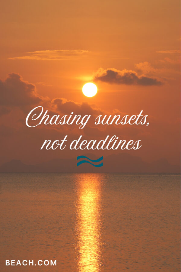Chasing sunsets, not deadlines.